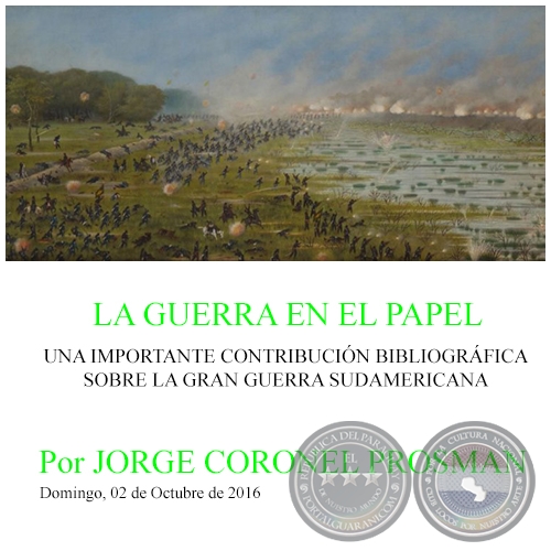 LA GUERRA EN EL PAPEL - UNA IMPORTANTE CONTRIBUCIÓN BIBLIOGRÁFICA SOBRE LA GRAN GUERRA SUDAMERICANA - Por JORGE CORONEL PROSMAN - Domingo, 02 de Octubre de 2016